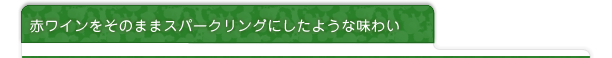 赤ワインを、そのままスパークリングにしたような味わい