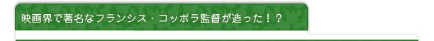 映画界で著名なフランシス・コッポラ監督造った！？
