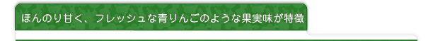 ほんのり甘く、フレッシュな青りんごのような果実味が特徴