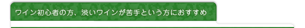 ワイン初心者の方、辛くて渋いワインが苦手という方におすすめ