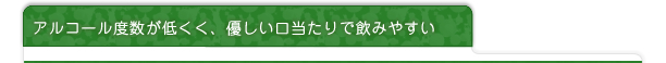 アルコール度数が低くく、優しい口当たりでとっても飲みやすい