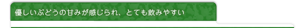 優しいぶどうの甘みが感じられて、とても飲みやすい