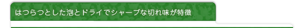 はつらつとした泡とドライでシャープな切れ味が特徴