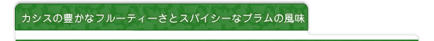 カシスの豊かなフルーティーさとスパイシーなプラムの風味