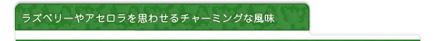 ラズベリーやアセロラの赤い実を思わせるチャーミングな風味
