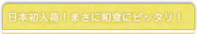 日本初入荷！まさに和食にピッタリ！
