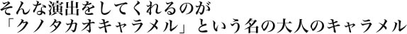 そんな演出をしてくれるのが「クノタカオキャラメル」という名の大人のキャラメル