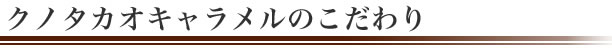 クノタカオキャラメルのこだわり