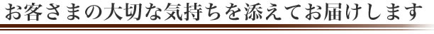 お客さまの大切な気持ちを添えてお届けします